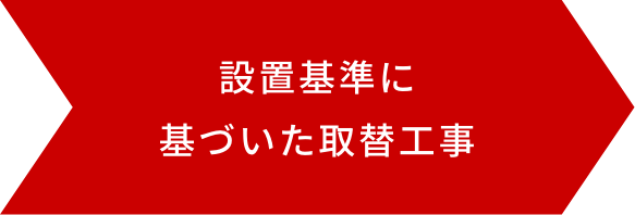 設置基準に基づいた取替工事